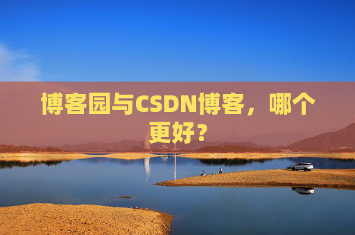 博客园与CSDN博客，哪个更好？