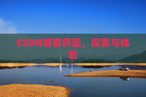 CSDN博客界面,探索与体验 CSDN博客界面,探索与体验